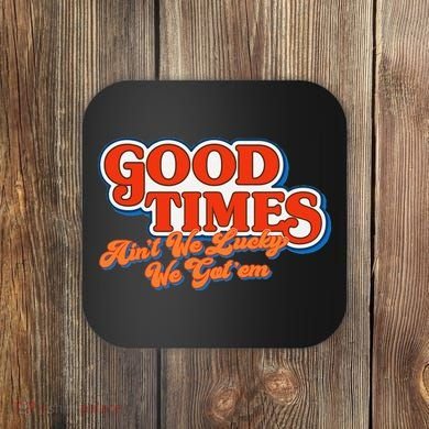 Good Times AinT We Lucky We GotEm Coaster
