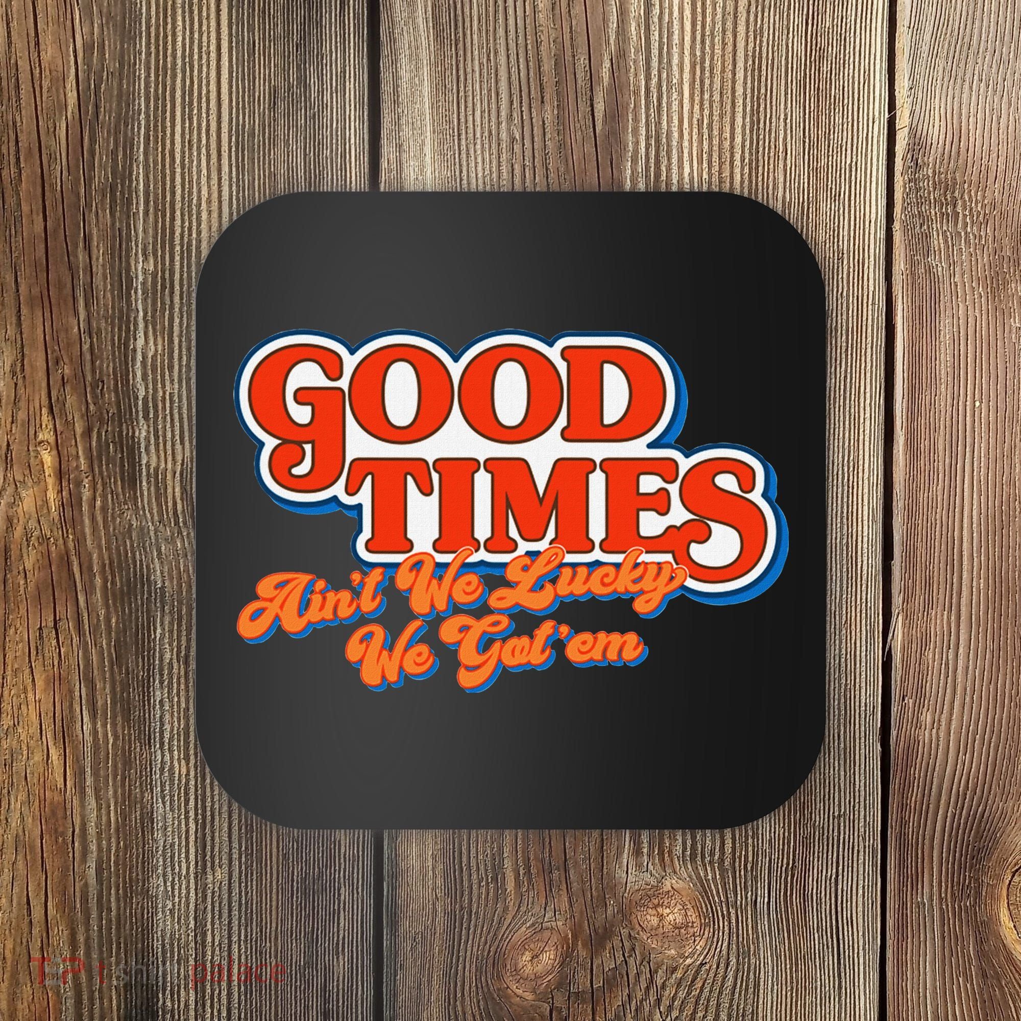 Good Times AinT We Lucky We GotEm Coaster