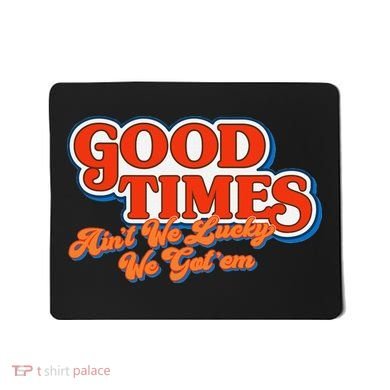 Good Times AinT We Lucky We GotEm Mousepad