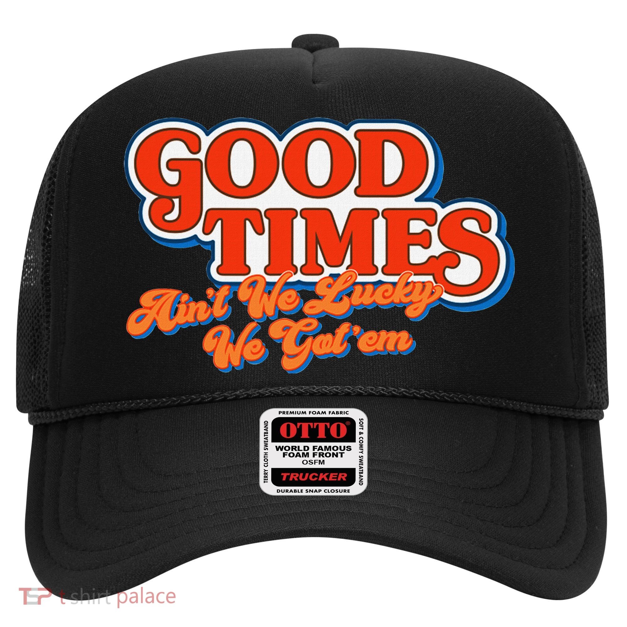 Good Times AinT We Lucky We GotEm Hat