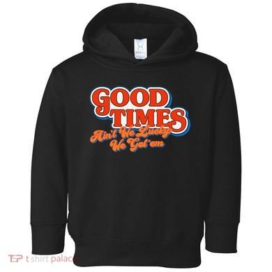 Good Times AinT We Lucky We GotEm Toddler Hoodie