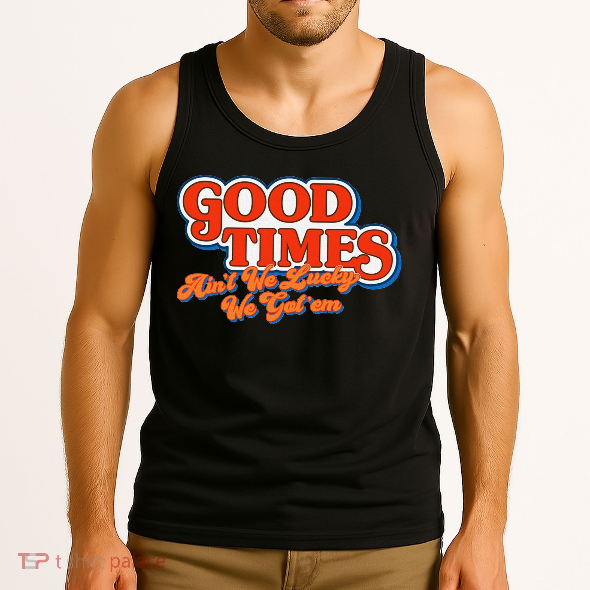 Good Times AinT We Lucky We GotEm Tank Top