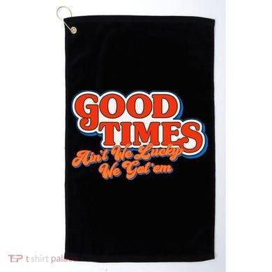 Good Times AinT We Lucky We GotEm Golf Towel