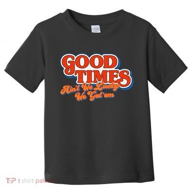 Good Times AinT We Lucky We GotEm Toddler T-Shirt