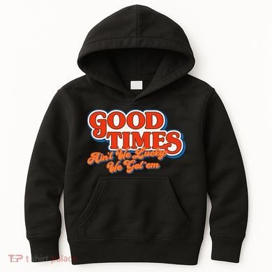 Good Times AinT We Lucky We GotEm Kids Hoodie
