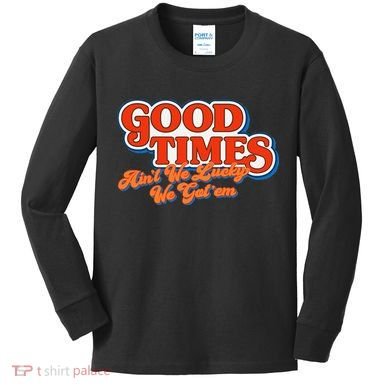 Good Times AinT We Lucky We GotEm Kids Long Sleeve Shirt