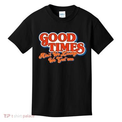 Good Times AinT We Lucky We GotEm Kids T-Shirt