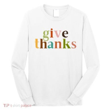Give Thanks Be Thankful Thankgiving Long Sleeve Shirt