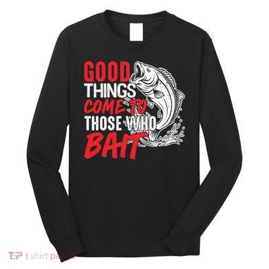 Good Things Come To Those Who Bait Long Sleeve Shirt
