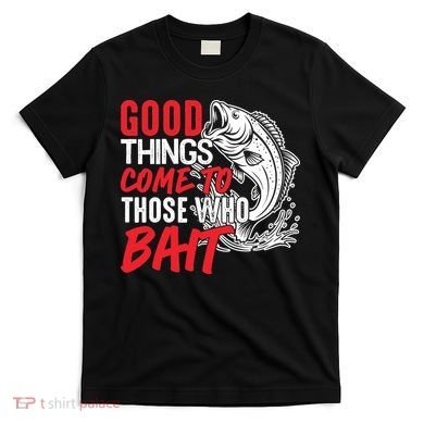 Good Things Come To Those Who Bait T-Shirt