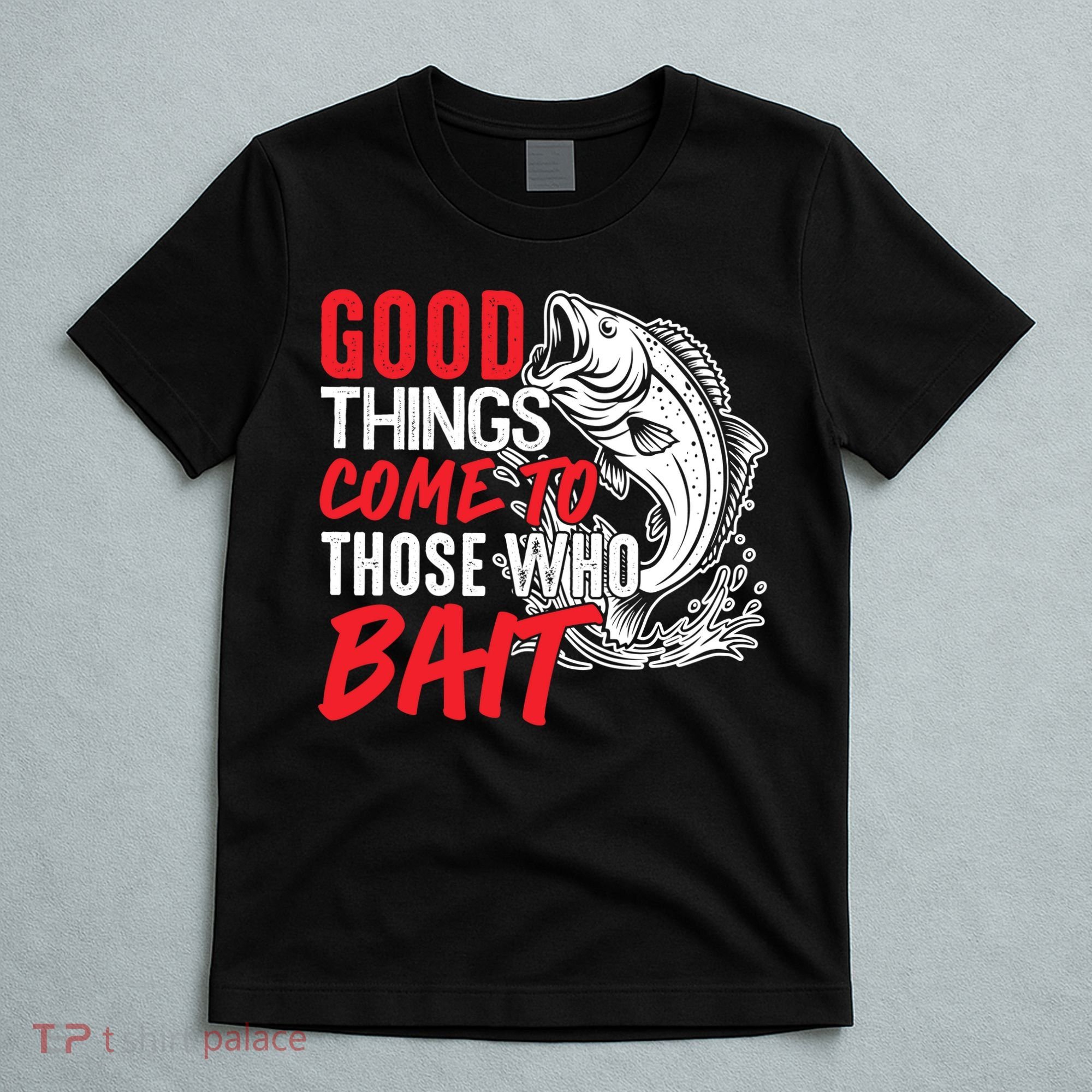 Good Things Come To Those Who Bait T-Shirt