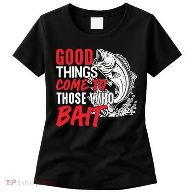 Good Things Come To Those Who Bait Women's T-Shirt