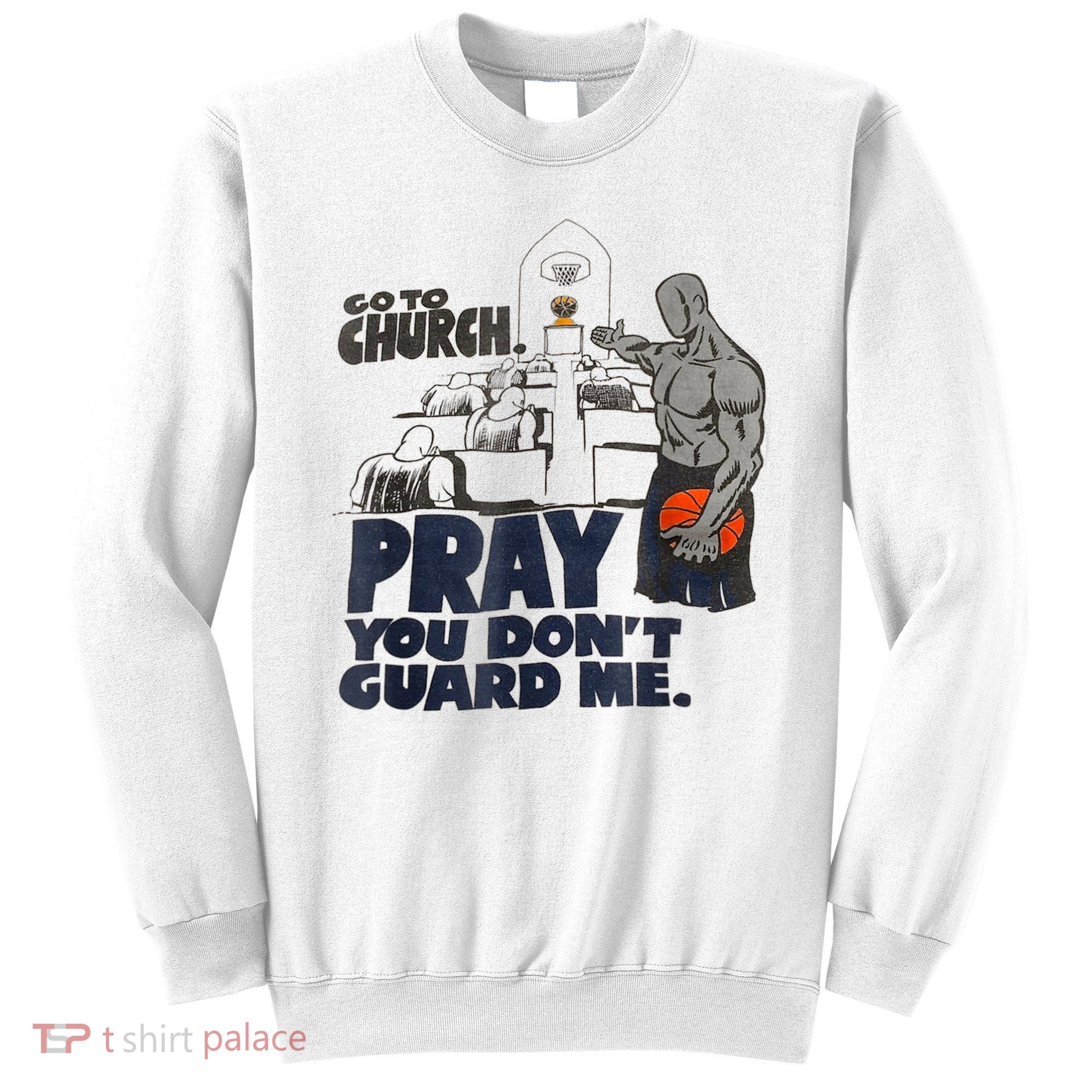 Go To Church Pray You Don't Guard Me Funny Sweatshirt