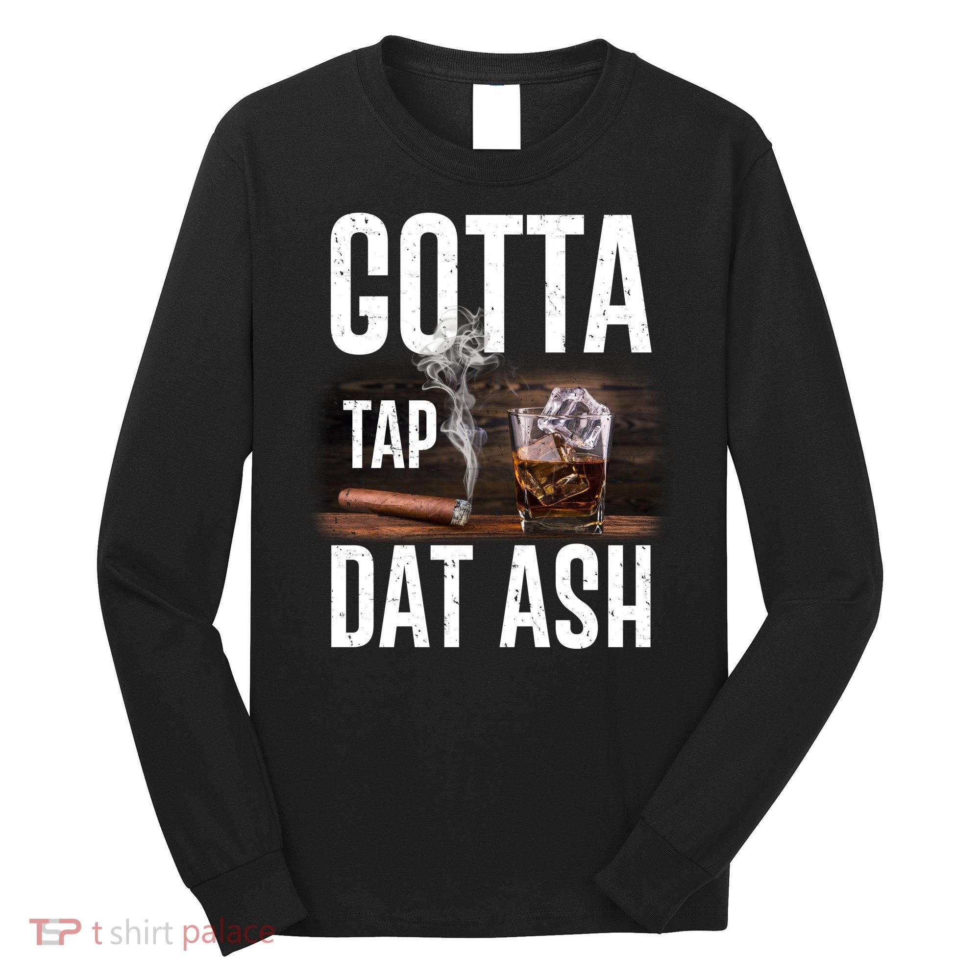 Gotta Tap Dat Ash Cigar And Whiskey Long Sleeve Shirt