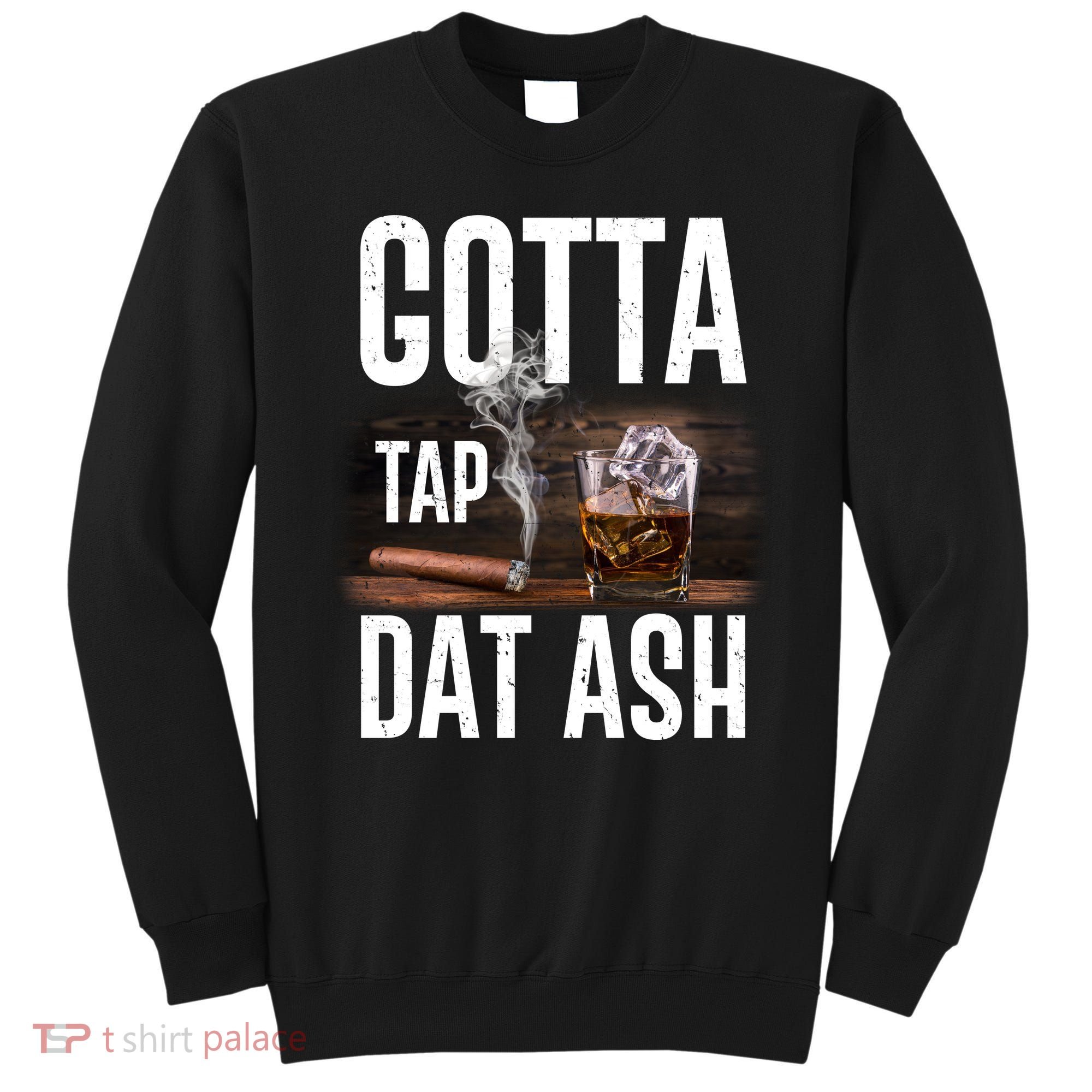 Gotta Tap Dat Ash Cigar And Whiskey Sweatshirt