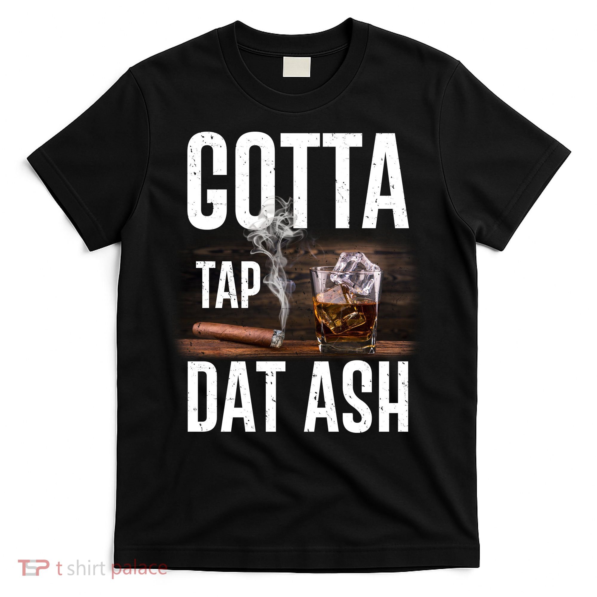 Gotta Tap Dat Ash Cigar And Whiskey T-Shirt