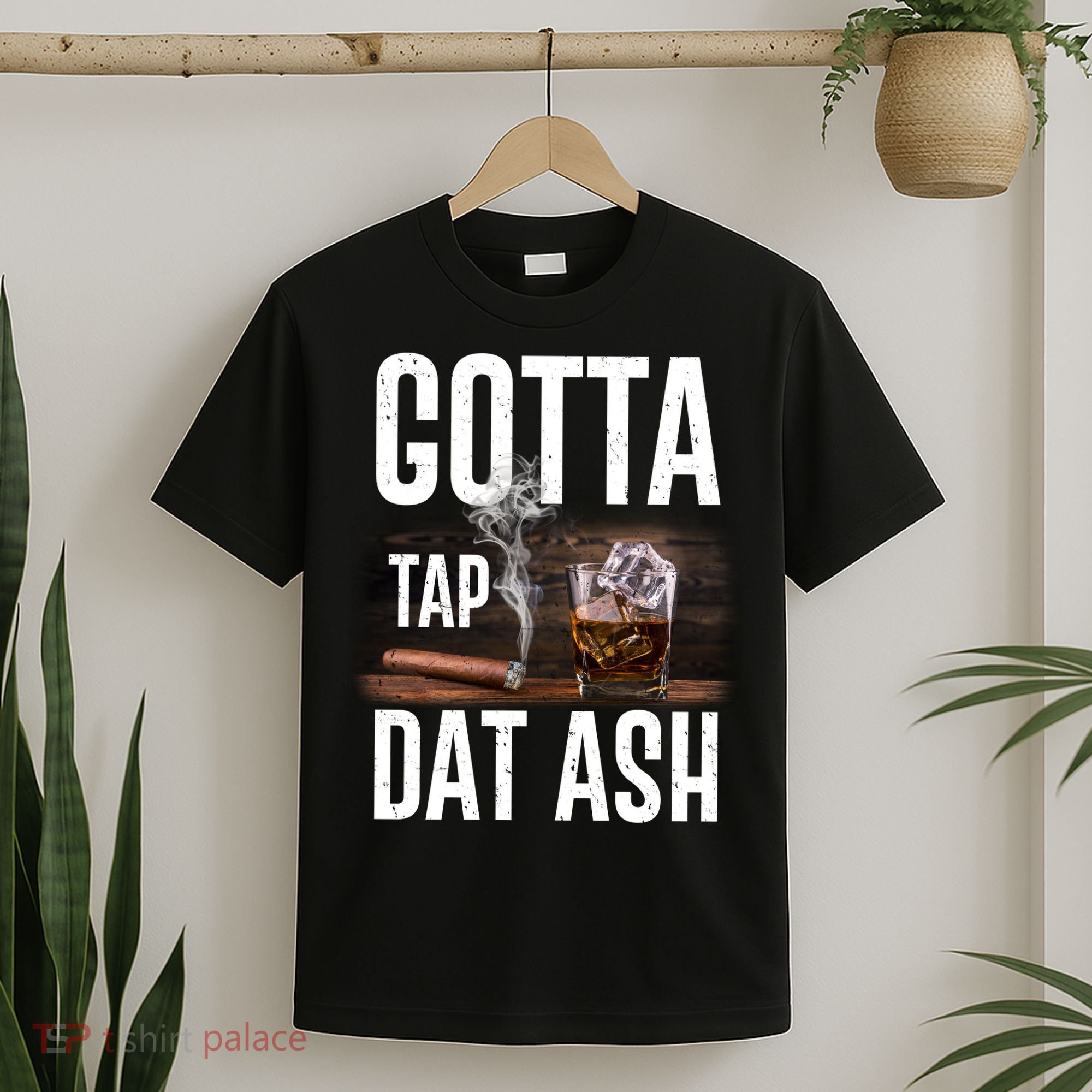 Gotta Tap Dat Ash Cigar And Whiskey T-Shirt