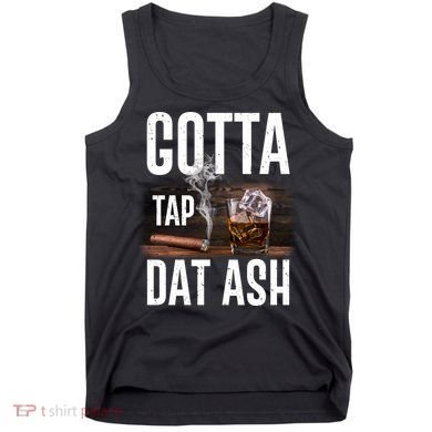 Gotta Tap Dat Ash Cigar And Whiskey Tank Top
