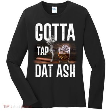 Gotta Tap Dat Ash Cigar And Whiskey Women's Long Sleeve Shirt