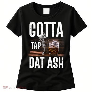 Gotta Tap Dat Ash Cigar And Whiskey Women's T-Shirt