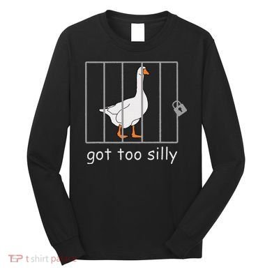 Got Too Silly  Silly Goose Long Sleeve Shirt