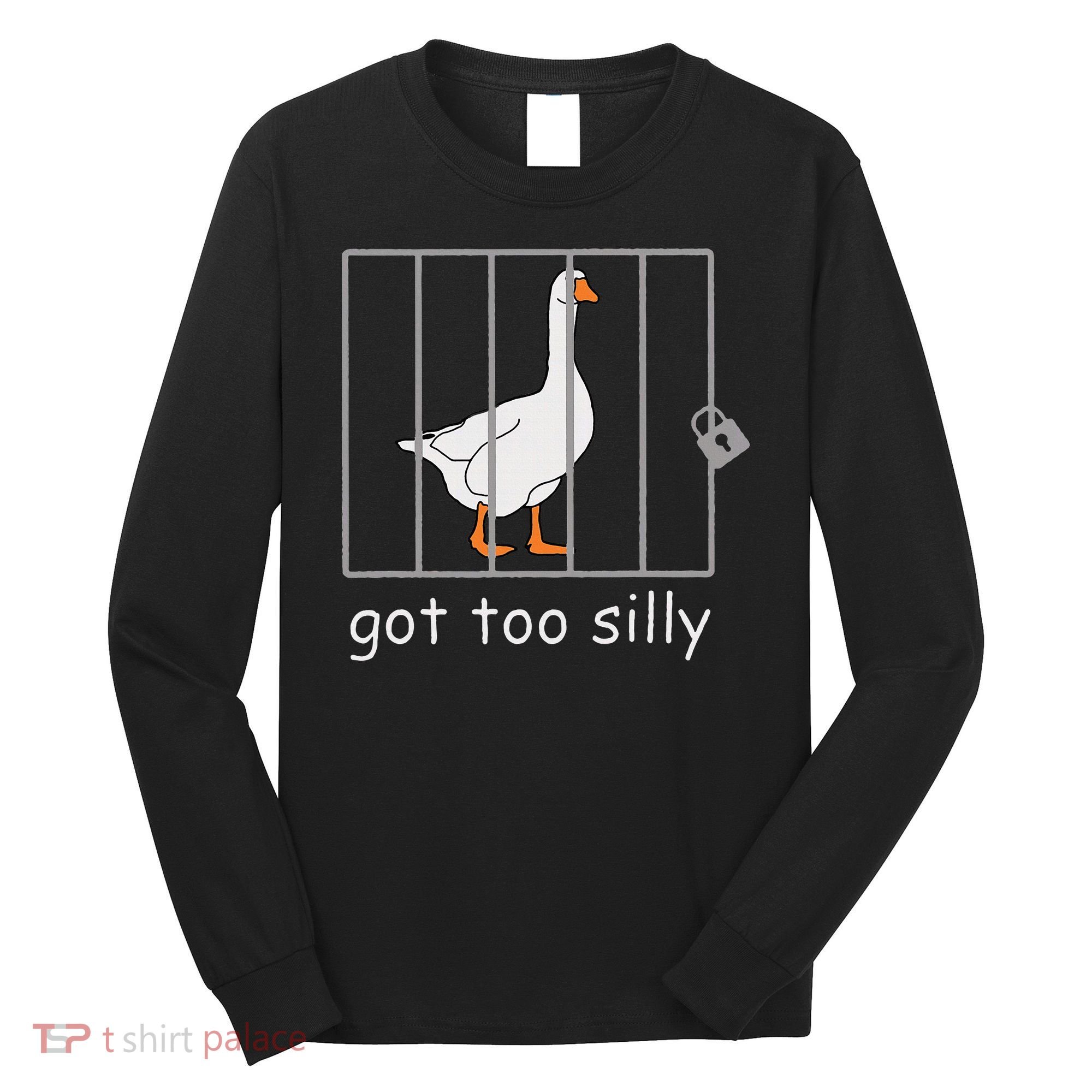 Got Too Silly  Silly Goose Long Sleeve Shirt