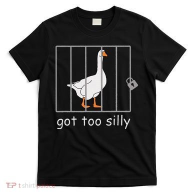 Got Too Silly  Silly Goose T-Shirt