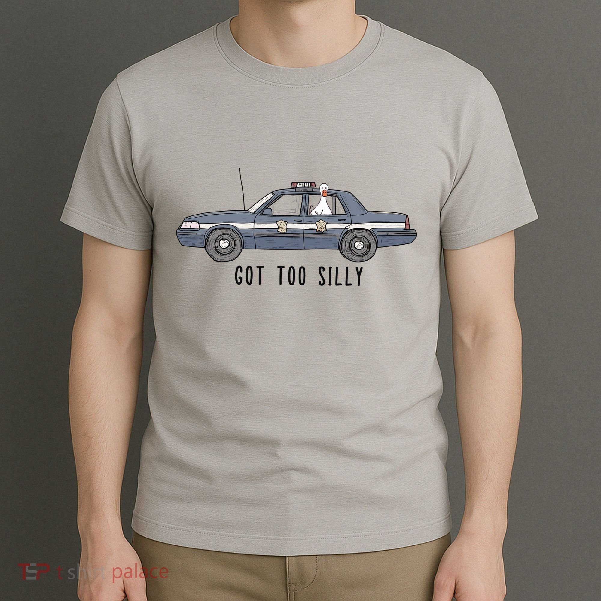 Got Too Silly Goose And Playful Police Car Humor T-Shirt