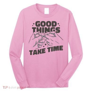 Good Things Take Time Long Sleeve Shirt