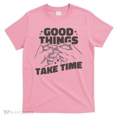 Good Things Take Time T-Shirt
