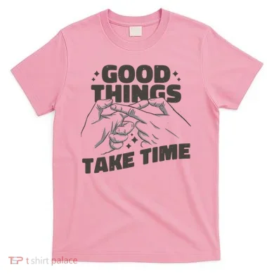 Good Things Take Time T-Shirt