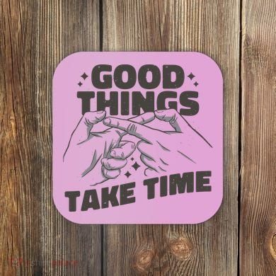 Good Things Take Time Coaster