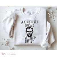 Go To The Theater They Said Funny Abraham Lincoln Sweatshirt thumb 2