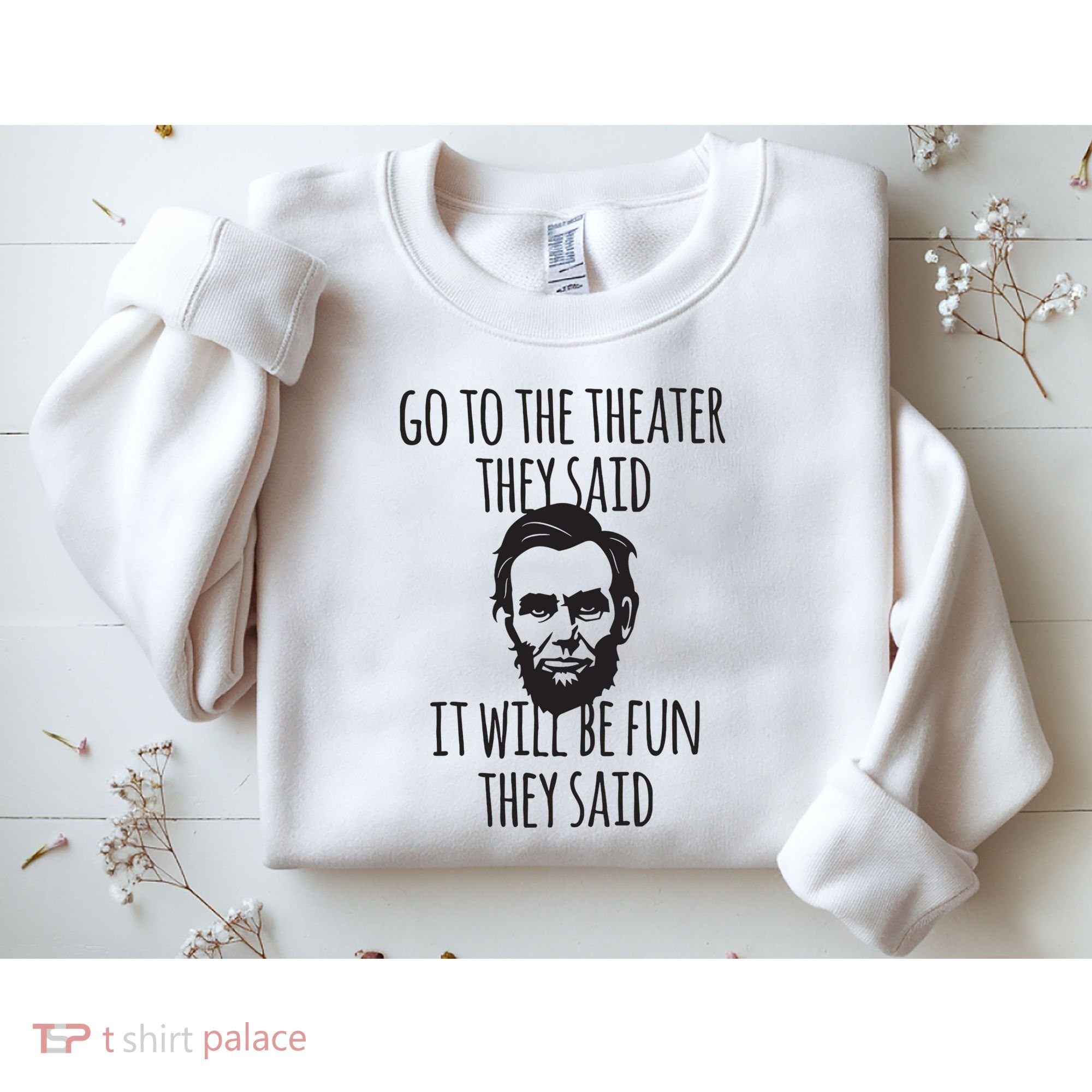 Go To The Theater They Said Funny Abraham Lincoln Sweatshirt