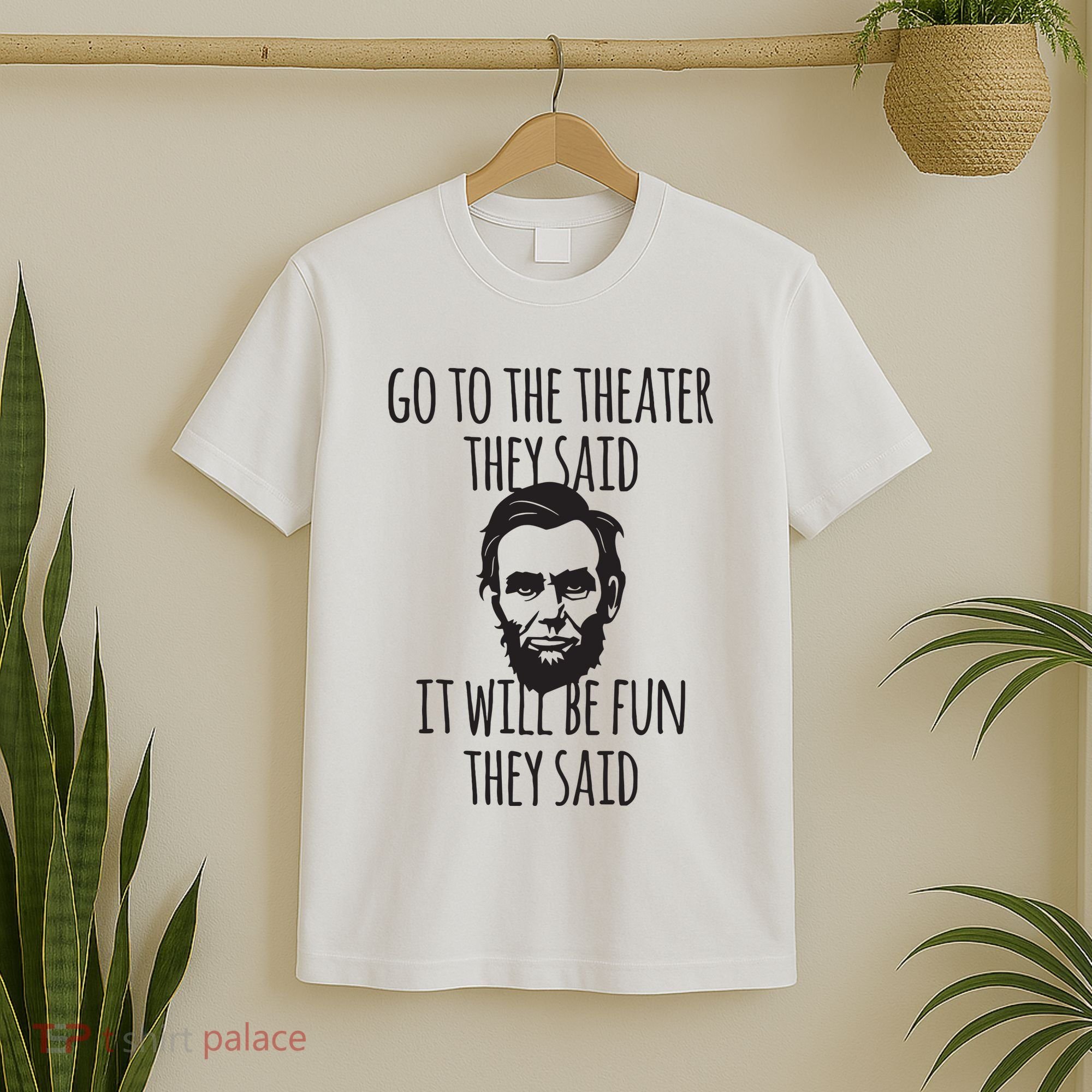 Go To The Theater They Said Funny Abraham Lincoln T-Shirt