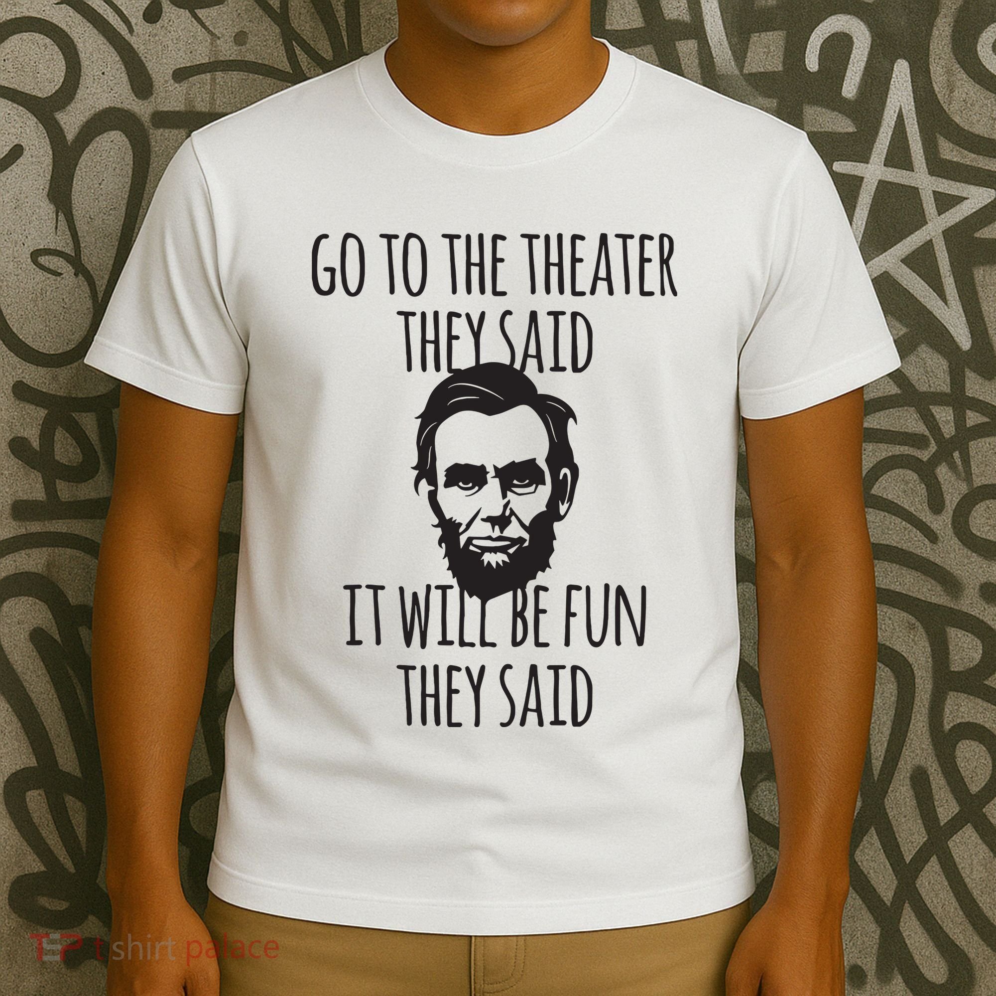 Go To The Theater They Said Funny Abraham Lincoln T-Shirt