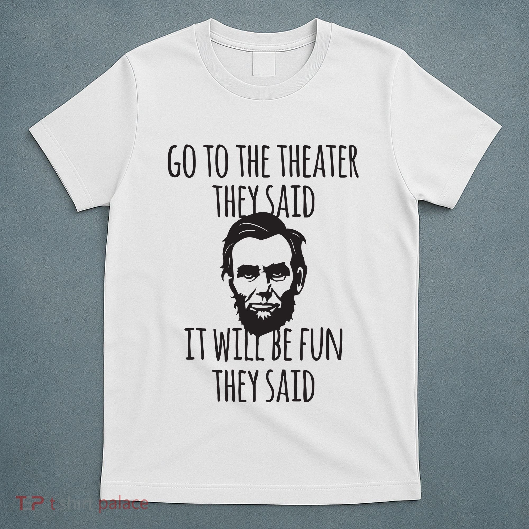 Go To The Theater They Said Funny Abraham Lincoln T-Shirt