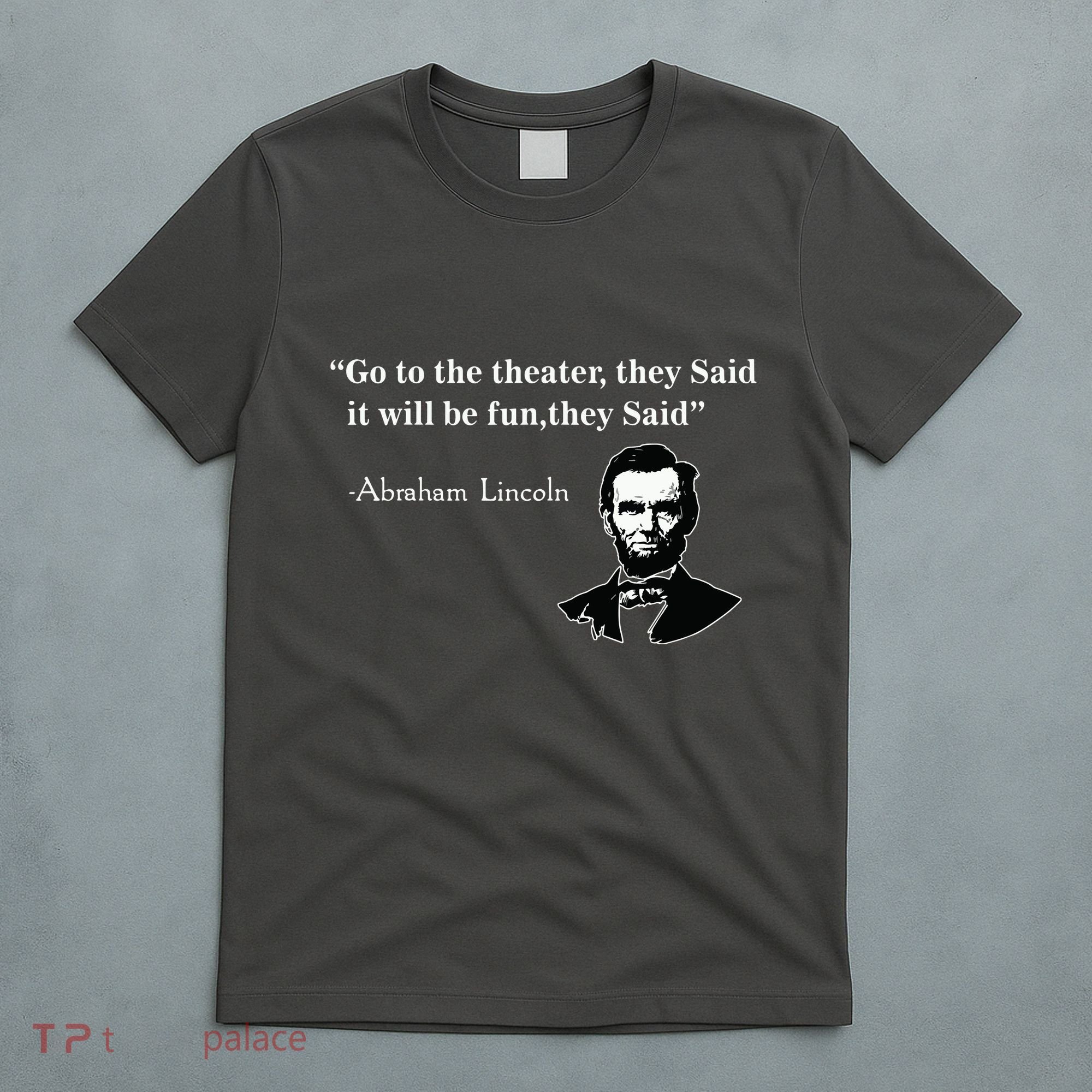 Go To The Theater They Said Funny Abraham Lincoln T-Shirt