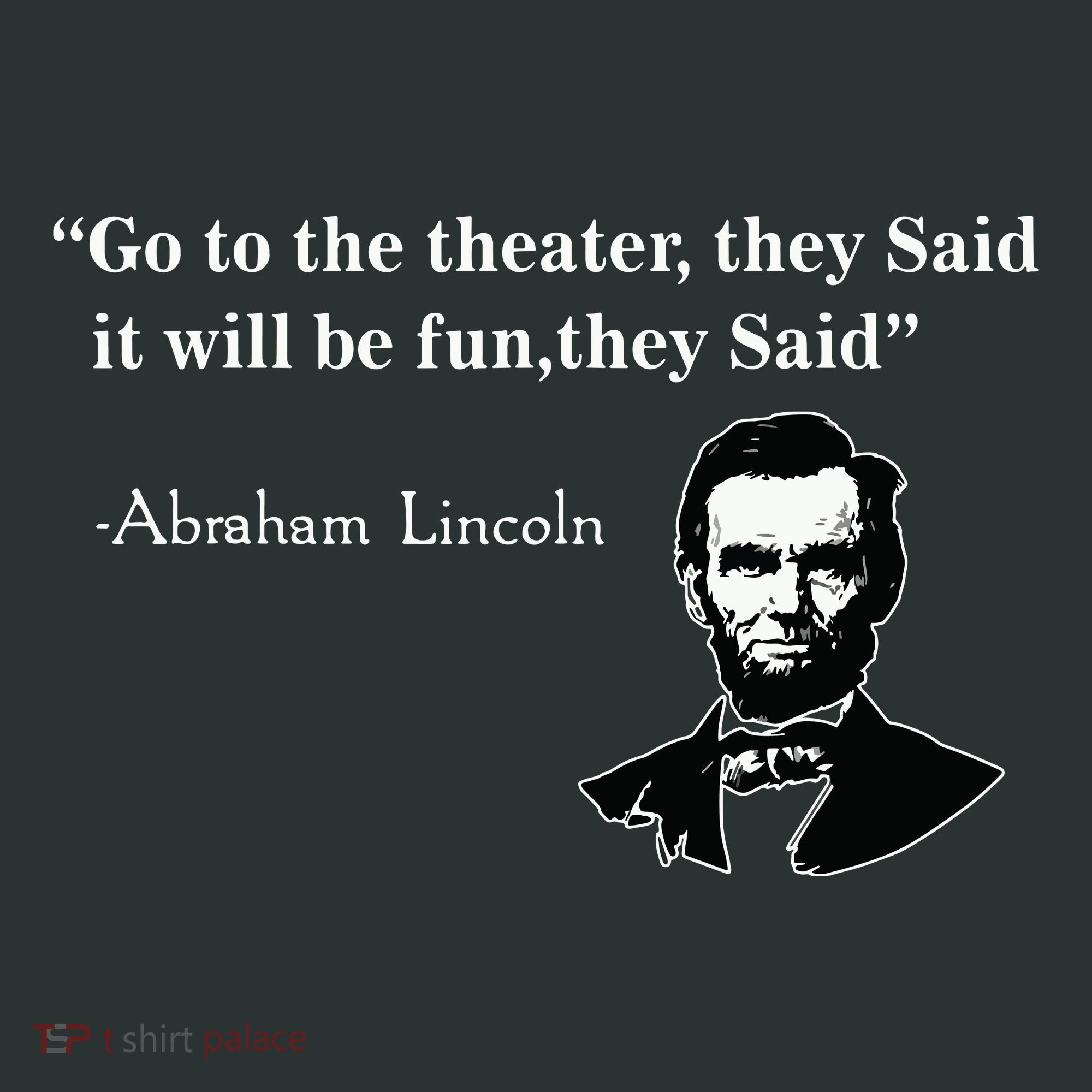 Go To The Theater They Said Funny Abraham Lincoln T-Shirt
