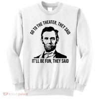 Go To The Theater They Said It Will Be Fun They Said Abraham Lincoln Sweatshirt thumb 0
