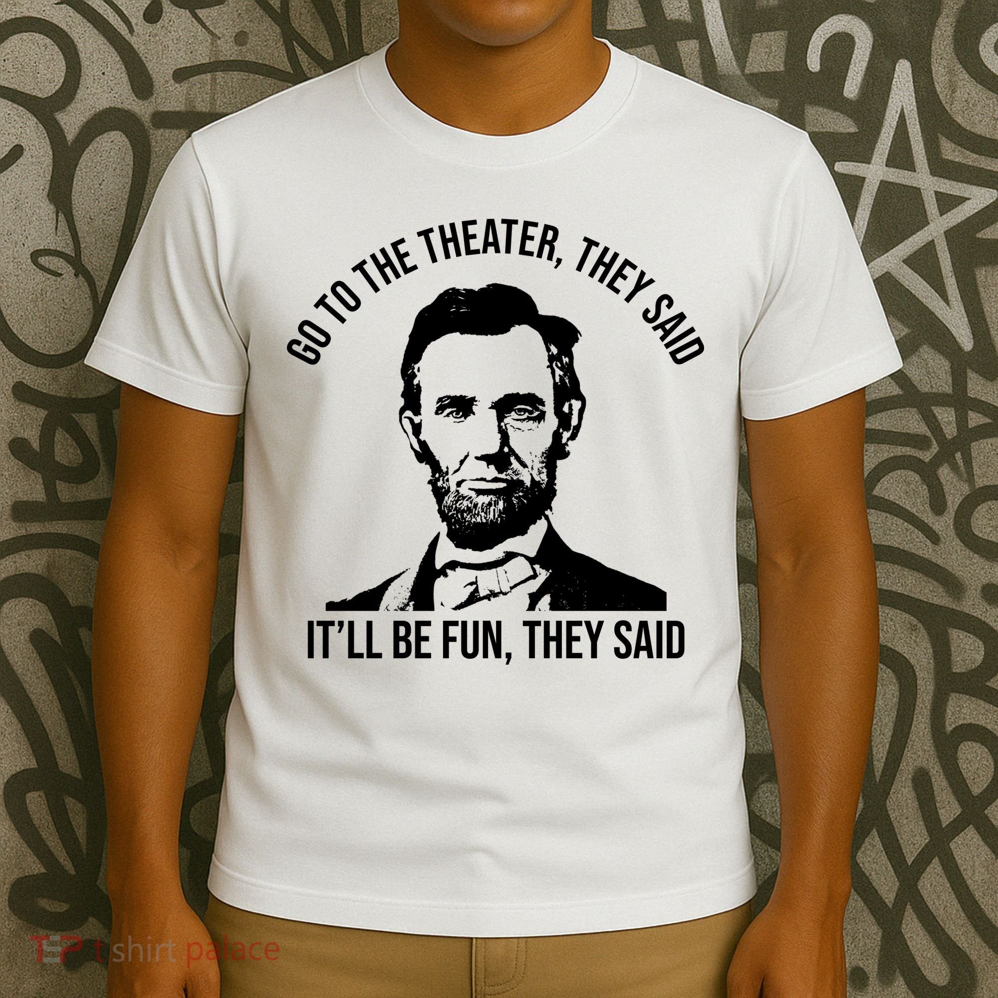 Go To The Theater They Said It Will Be Fun They Said Abraham Lincoln T-Shirt