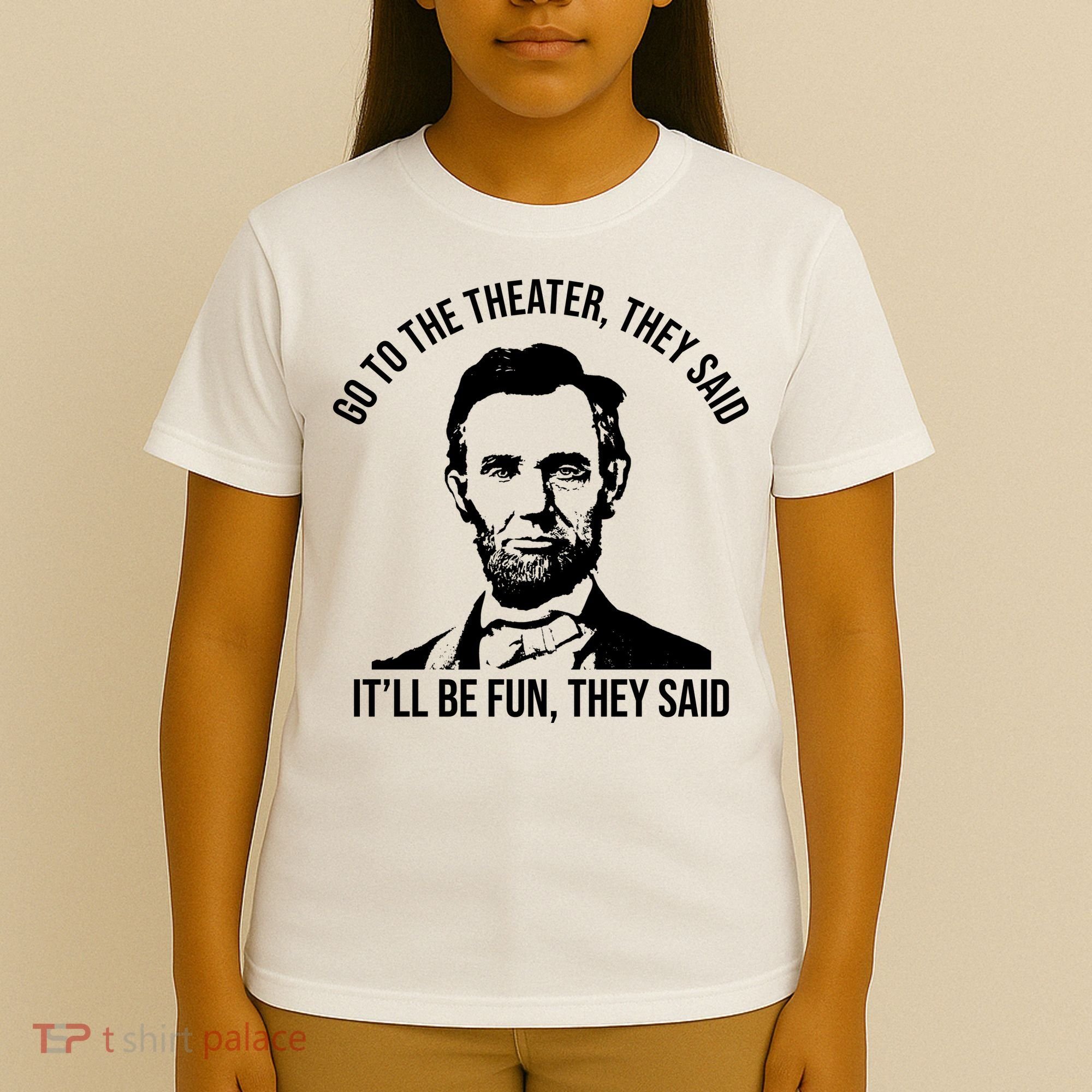 Go To The Theater They Said It Will Be Fun They Said Abraham Lincoln T-Shirt