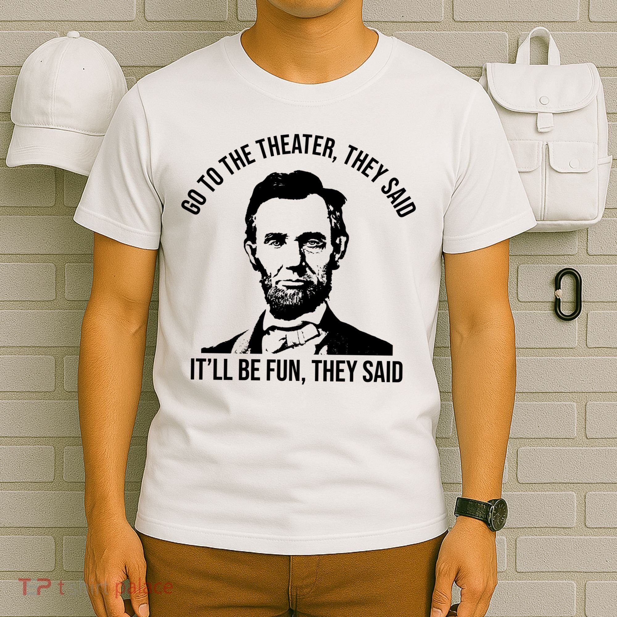 Go To The Theater They Said It Will Be Fun They Said Abraham Lincoln T-Shirt