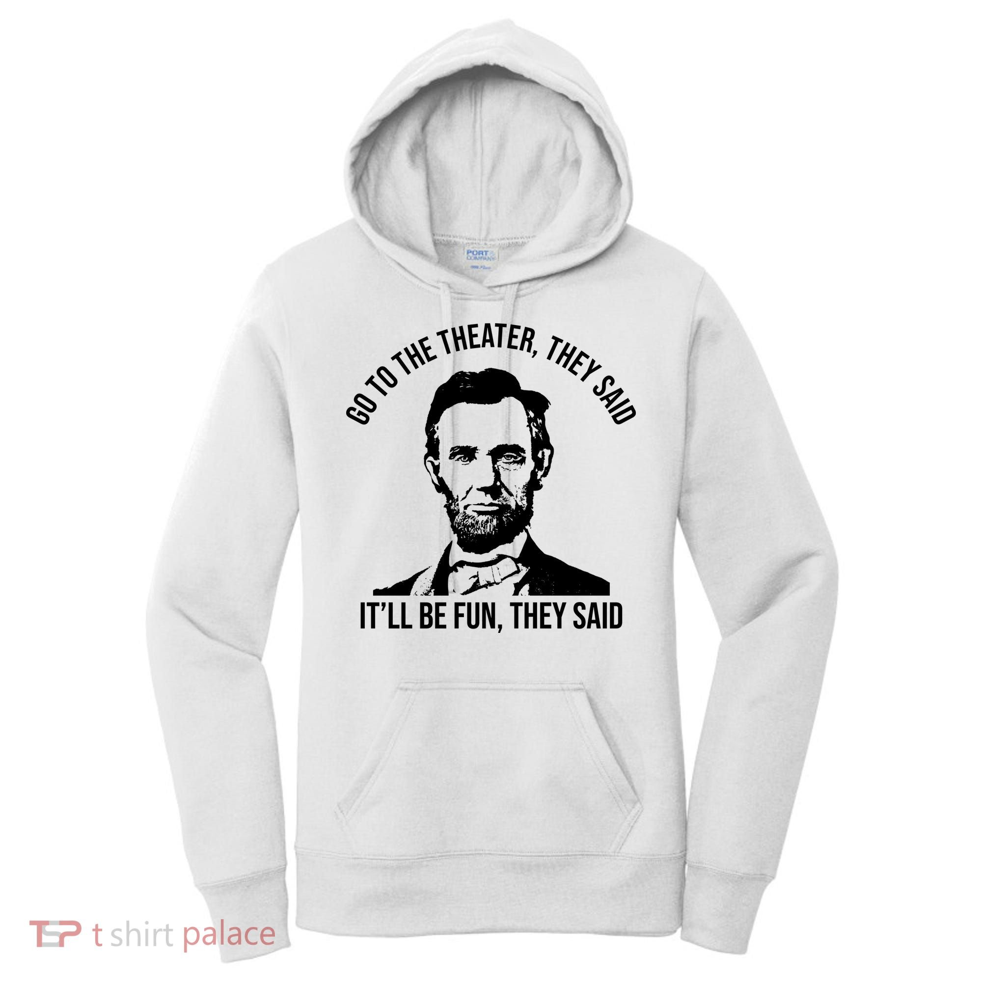 Go To The Theater They Said It Will Be Fun They Said Abraham Lincoln Women's Hoodie