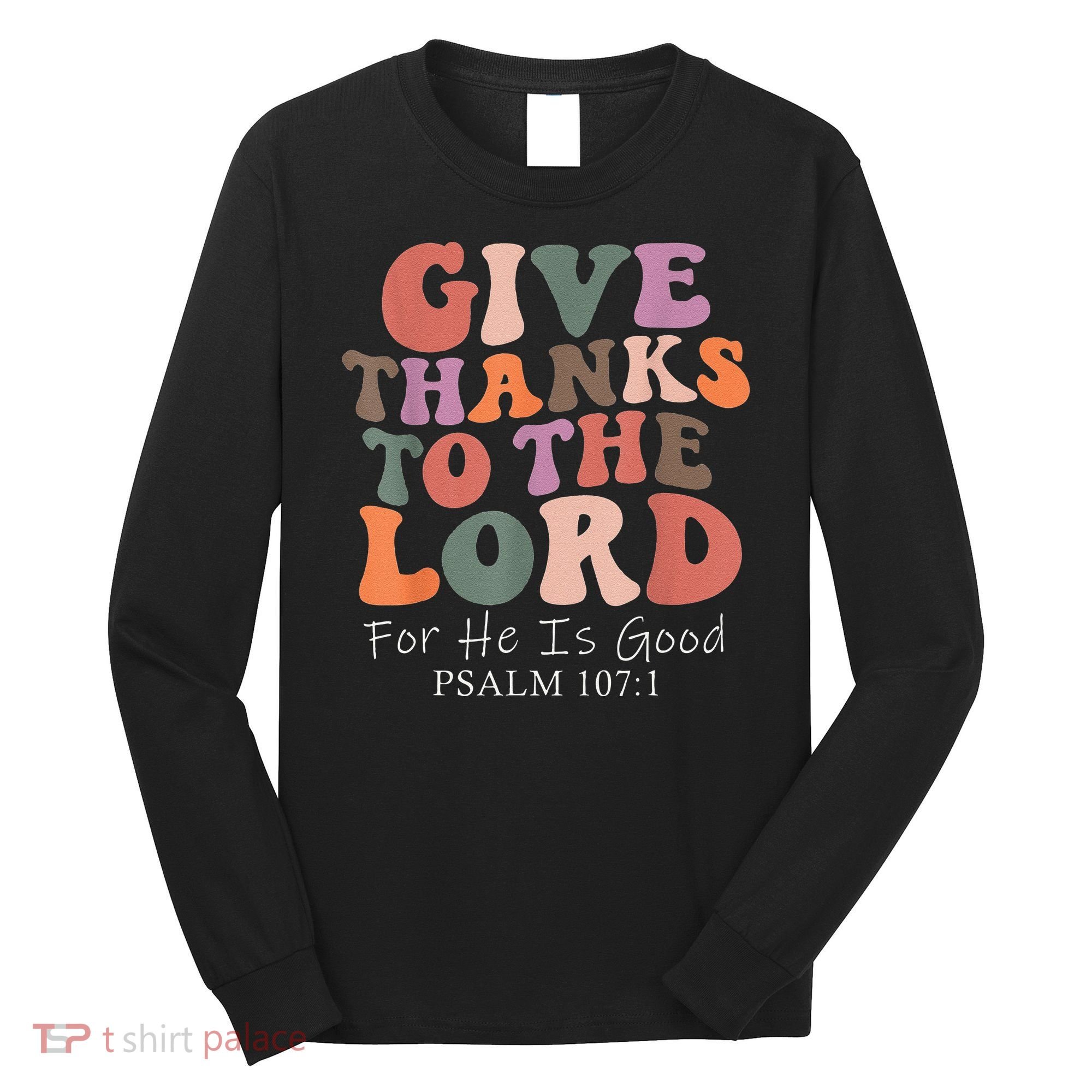 Give Thanks To The Lord For He Is Good Christian Long Sleeve Shirt