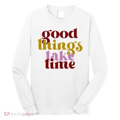 Good Things Take Time Positive Long Sleeve Shirt