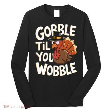 Gobble Til You Wobble Gobble Gobble Thanksgiving Day Long Sleeve Shirt