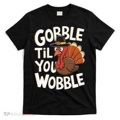Gobble Til You Wobble Gobble Gobble Thanksgiving Day T-Shirt