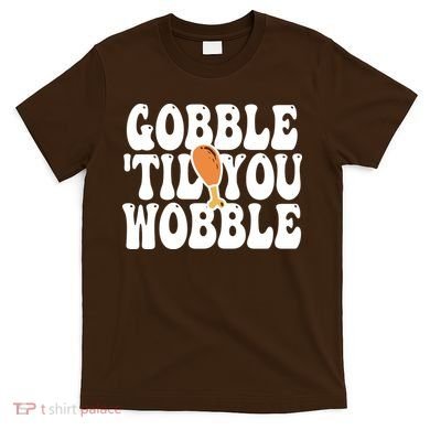 Gobble Til You Wobble Funny Thanksgiving T-Shirt