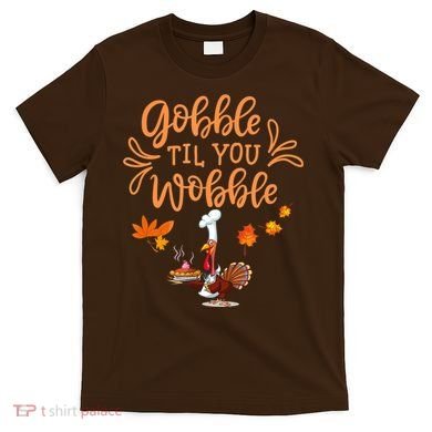 Gobble Til You Wobble Thanksgiving T-Shirt